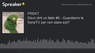 Devo dirti un fatto #6 - Guardiamo le SerieTV per non stare soli?
