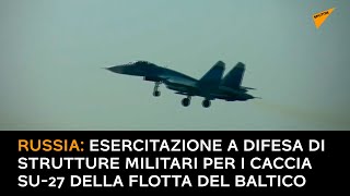 Russia: esercitazione a difesa di strutture militari per i caccia Su-27 della Flotta del Baltico