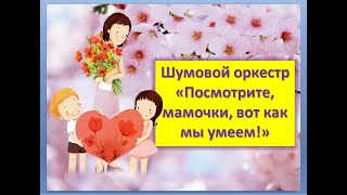 Шумовой оркестр "Посмотрите, Мамочки, вот как мы умеем!" (плюс)