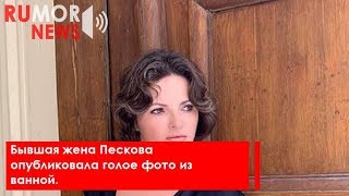 Бывшая жена Пескова опубликовала голое фото из ванной.