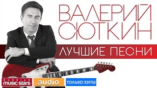 ВАЛЕРИЙ СЮТКИН - ЛУЧШИЕ ПЕСНИ ♫ ТОЛЬКО ХИТЫ ♫