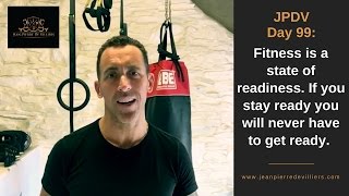 JPDV Day 99: Fitness is a state of readiness. If you stay ready you will never have to get ready.