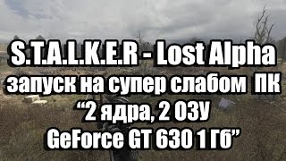 Тест S.T.A.L.K.E.R - Lost Alpha запуск на супер слабом  ПК (2 ядра, 2 ОЗУ, GeForce GT 630 1 Гб)