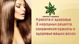 Красота и здоровье 3 народных рецепта сохранения красоты и здоровья ваших волос
