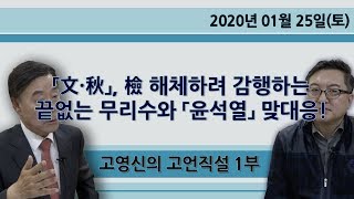 「文・秋」, 檢 해체하려 감행하는 끝없는 무리수와 「윤석열」 맞대응! [고영신의 고언직설] 1부 (2020.01.25)