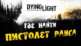 Dying Light: Где найти Пистолет Раиса