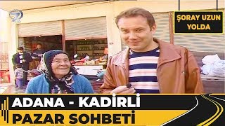 Adana - Kadirli Pazar Sohbeti! | Şoray Uzun Yolda