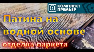 Патина на водной основе. Отделка паркета, патинирование