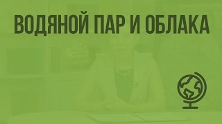 Водяной пар и облака. Видеоурок по географии 6 класс