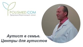 Аутист в семье. Центры для аутистов. Психологическая помощь при аутизме детям и родителям