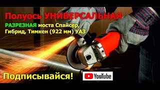 Полуось УНИВЕРСАЛЬНАЯ разрезная моста Спайсер,Гибрид,Тимкен (922мм) УАЗ