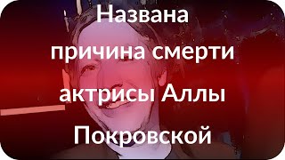 Названа причина смерти актрисы Аллы Покровской