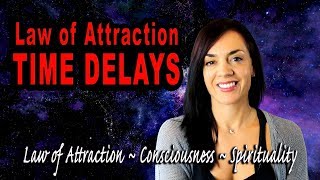The Law of Attraction: Why are there TIME DELAYS?