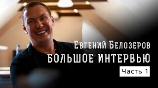 Евгений Белозеров - Большое интервью 1 часть