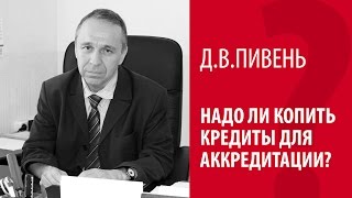 Д.В. ПИВЕНЬ: НАДО ЛИ КОПИТЬ КРЕДИТЫ ДЛЯ АККРЕДИТАЦИИ