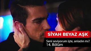 Seni seviyorum işte, anladın mı? - Siyah Beyaz Aşk 14. Bölüm
