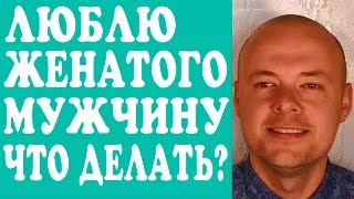 ЛЮБЛЮ ЖЕНАТОГО МУЖЧИНУ. ЧТО ДЕЛАТЬ? ОТНОШЕНИЯ С ЖЕНАТЫМ МУЖЧИНОЙ. ЛЮБОВНИЦА ЖЕНАТОГО  МУЖЧИНЫ. ❤