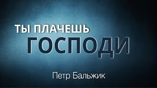 Ты плачешь Господи - Петр Бальжик - Христианская Песня