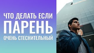 ЧТО ДЕЛАТЬ ЕСЛИ  ПАРЕНЬ ОЧЕНЬ СТЕСНИТЕЛЬНЫЙ? КАК  ПОВЫСИТЬ  САМООЦЕНКУ МУЖЧИНЕ?