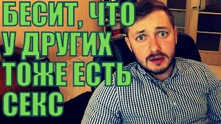 БЕСИТ, ЧТО У ДРУГИХ ТОЖЕ ЕСТЬ СЕКС - ЭЛБРо_О