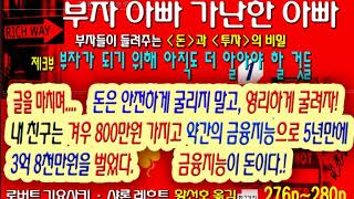 276p~280p부자아빠 가난한아빠 글을 마치며 돈은 안전하게 굴리지 말고, 영리하게 굴리자 : 내 친구는 겨우 8백만 원으로 시작해서,  5년만에 49배 3억 8천만원을 벌었다.