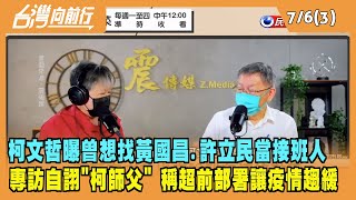 2022.07.06【台灣向前行 Part3】柯曝曾想找黃國昌.許立民當接班人 專訪自詡"柯師父" 稱超前部署讓疫情趨緩