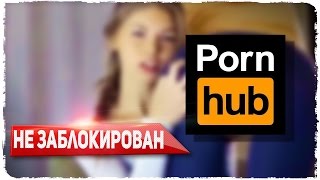 PORNHUB НЕ ЗАБЛОКИРОВАН