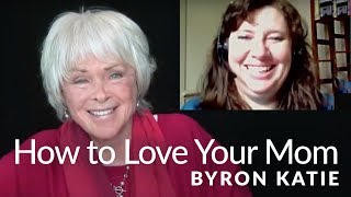 How to Have a Loving Relationship with Your Mom—The Work of Byron Katie®