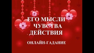 ЕГО МЫСЛИ, ЧУВСТВА, НАМЕРЕНИЯ. ОНЛАЙН-ГАДАНИЕ