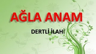 AĞLA ANAM (en dertli ilahi) anne ilahileri, duygulu ilahiler, ilahi dinle