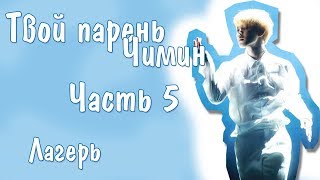 Представь, что твой парень Чимин | JIMIN BTS | Лагерь | Часть 5