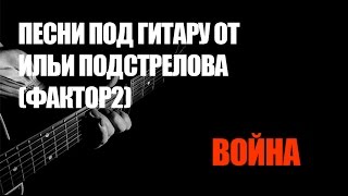 Песни под гитару от Ильи Подстрелова (Фактор-2) - Война