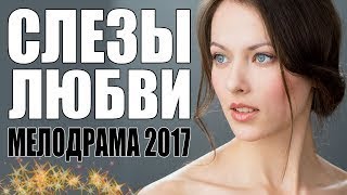 МЕЛОДРАМА 2017 ВЗОРВАЛА ВЗРОСЛЫХ! / СЛЕЗЫ ЛЮБВИ /Русские мелодрамы, сериалы 2017 HD