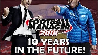 Football Manager 2018 | Ten Years in the Future!