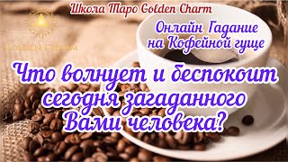 ЧТО ВОЛНУЕТ И БЕСПОКОИТ СЕГОДНЯ ЗАГАДАННОГО ЧЕЛОВЕКА? ОНЛАЙН ГАДАНИЕ НА КОФЕ/ Школа Таро