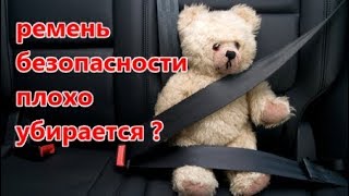 плохо убираются ремни безопасности
