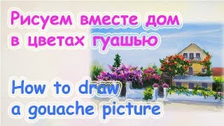 Как нарисовать картину гуашью. Пейзаж. Дом в цветах.Мастер-класс по гуаши.Цуканова Виктория