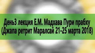 День3. лекция Е.М. Мадхава Пури прабху (Джапа ретрит Маралсай 21-25 марта 2018)