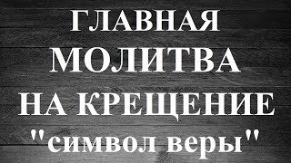 ГЛАВНАЯ МОЛИТВА НА КРЕЩЕНИЕ  "Символ Веры"