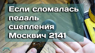 Если сломалась педаль сцепления Москвич 2141