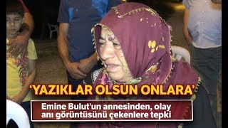 Emine Bulut'un Annesinden Olay Anı Görüntüsünü Çekenlere Tepki
