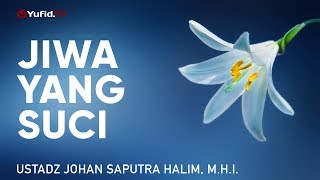 Ceramah Singkat: Jiwa yang Suci - Ustadz Johan Saputra Halim, M.H.I.