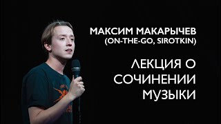 Макс Макарычев (On-The-Go, Sirotkin) – Лекция о сочинении музыки