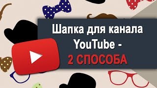Как сделать шапку для Ютуба - 2 способа создать шапку для YouTube канала