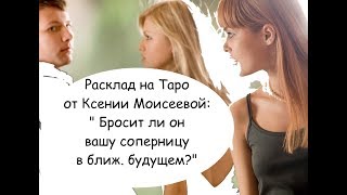 КАКИЕ У НЕГО ОТНОШЕНИЯ С СОПЕРНИЦЕЙ ? БРОСИТ ЛИ ОН ЕЕ  ? РАСКЛАД НА ТАРО