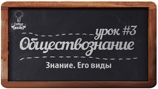 Обществознание. ЕГЭ. Урок №3. "Знание. Его виды".