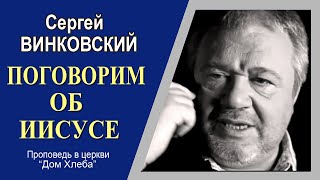 Поговорим об Иисусе. Проповедь Сергея Винковского │Проповеди христианские