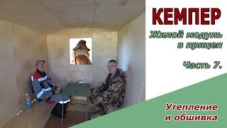 Кемпер | Обшиваем и утепляем жилой модуль, вкладыш в автомобильный прицеп. ч.7