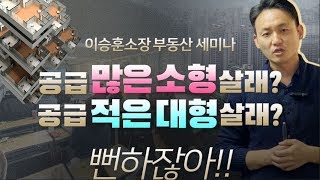 공급 많은 소형 살래? 공급 적은 대형 살래? 뻔하잖아!!! [소형평수/대형평수] - 이승훈소장의 부동산 세미나