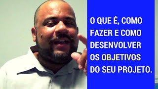 O que é, como fazer e como desenvolver os OBJETIVOS do Seu Projeto
